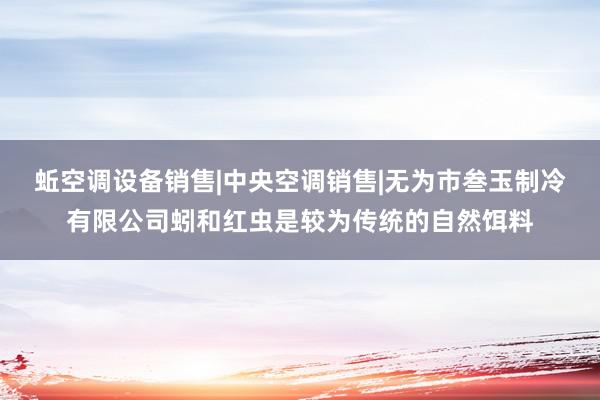 蚯空调设备销售|中央空调销售|无为市叁玉制冷有限公司蚓和红虫是较为传统的自然饵料