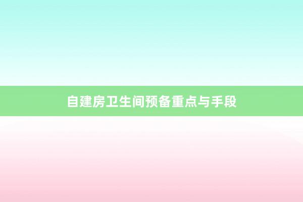自建房卫生间预备重点与手段